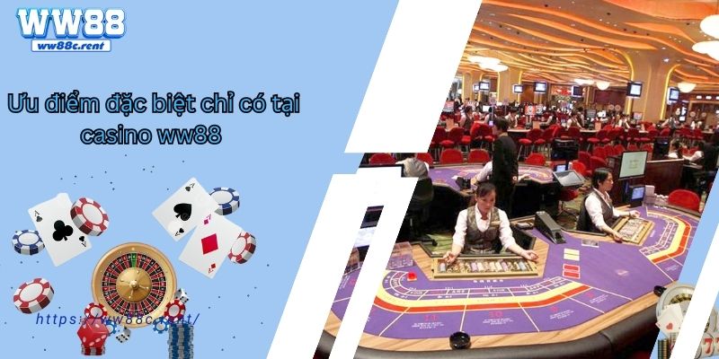 Ưu điểm đặc biệt chỉ có tại casino ww88 