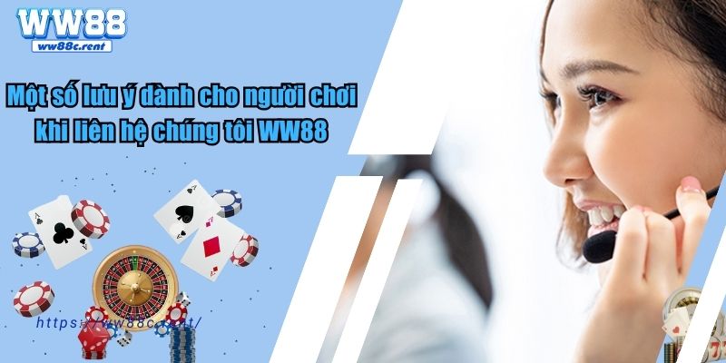 Một số lưu ý dành cho người chơi khi liên hệ chúng tôi WW88